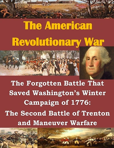 The Forgotten Battle That Saved Washington's Winter Campaign of 1776: The Second Battle of Trenton and Maneuver Warfare