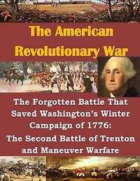 The Forgotten Battle That Saved Washington's Winter Campaign of 1776: The Second Battle of Trenton and Maneuver Warfare