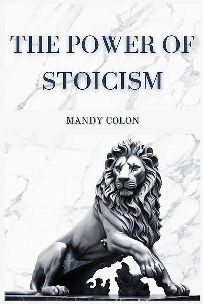 The Power of Stoicism: Harnessing Ancient Wisdom for a Resilient Life (2024 Guide for Beginners)