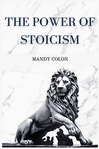 The Power of Stoicism: Harnessing Ancient Wisdom for a Resilient Life (2024 Guide for Beginners)