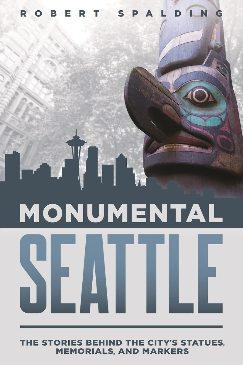 Monumental Seattle: the Stories Behind City's Statues, Memorials, and Markers