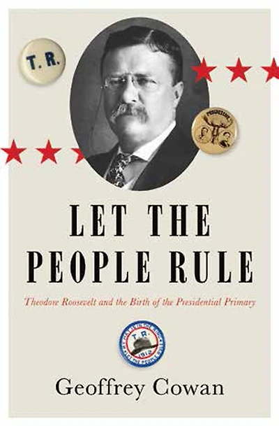 Let the People Rule: Theodore Roosevelt and Birth of Presidential Primary
