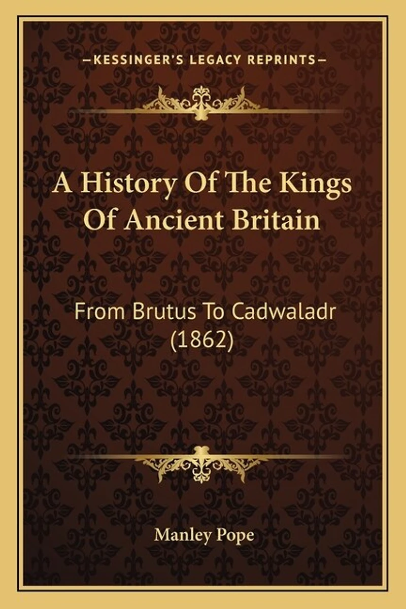 A History Of The Kings Of Ancient Britain: From Brutus To Cadwaladr (1862)