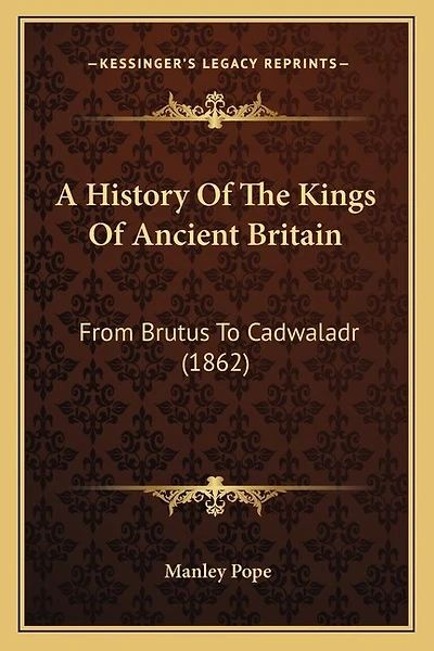 A History Of The Kings Of Ancient Britain: From Brutus To Cadwaladr (1862)