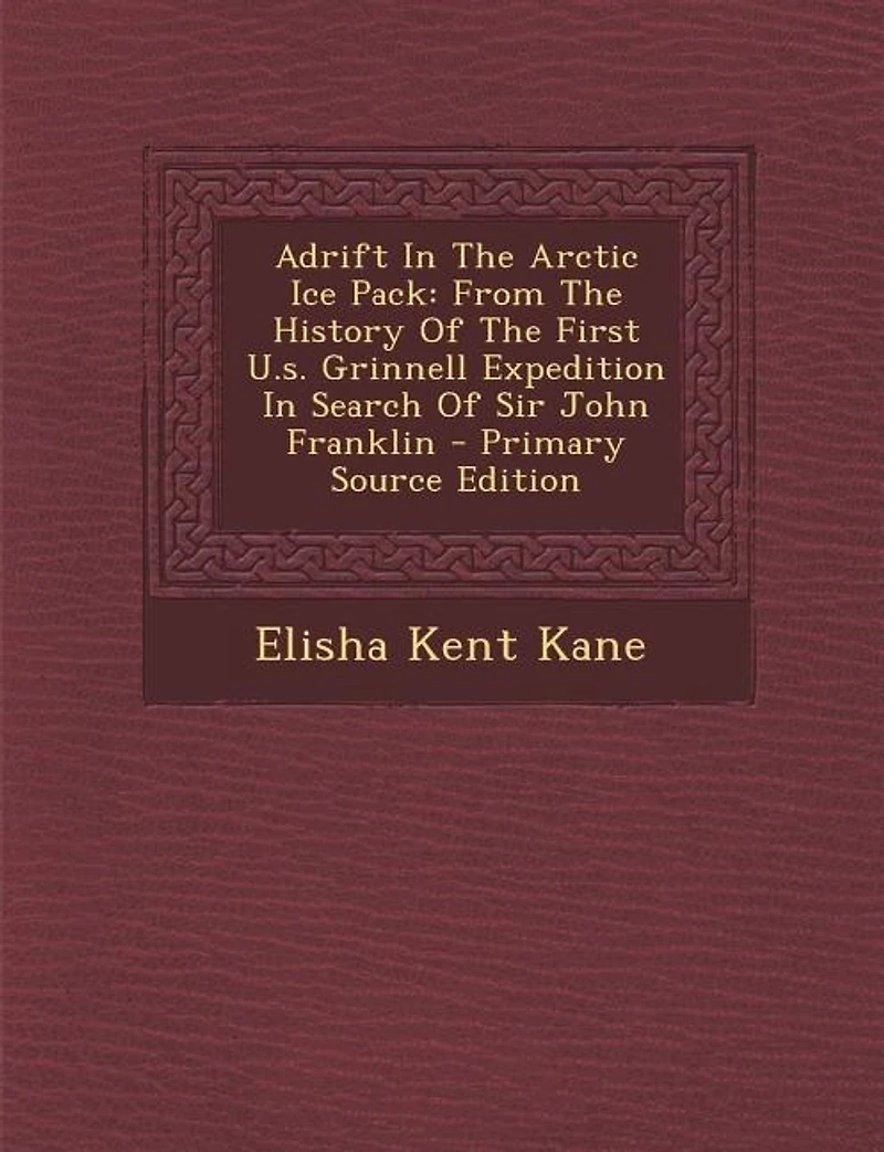 Adrift In The Arctic Ice Pack: From The History Of The First U.s. Grinnell Expedition In Search Of Sir John Franklin - Primary Sou