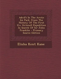 Adrift In The Arctic Ice Pack: From The History Of The First U.s. Grinnell Expedition In Search Of Sir John Franklin - Primary Sou