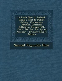 A Little Tour in Ireland: Being a Visit to Dublin, Galway, Connamara, Athlone, Limerick, Killarney, Glengarriff, Cork, Etc. E