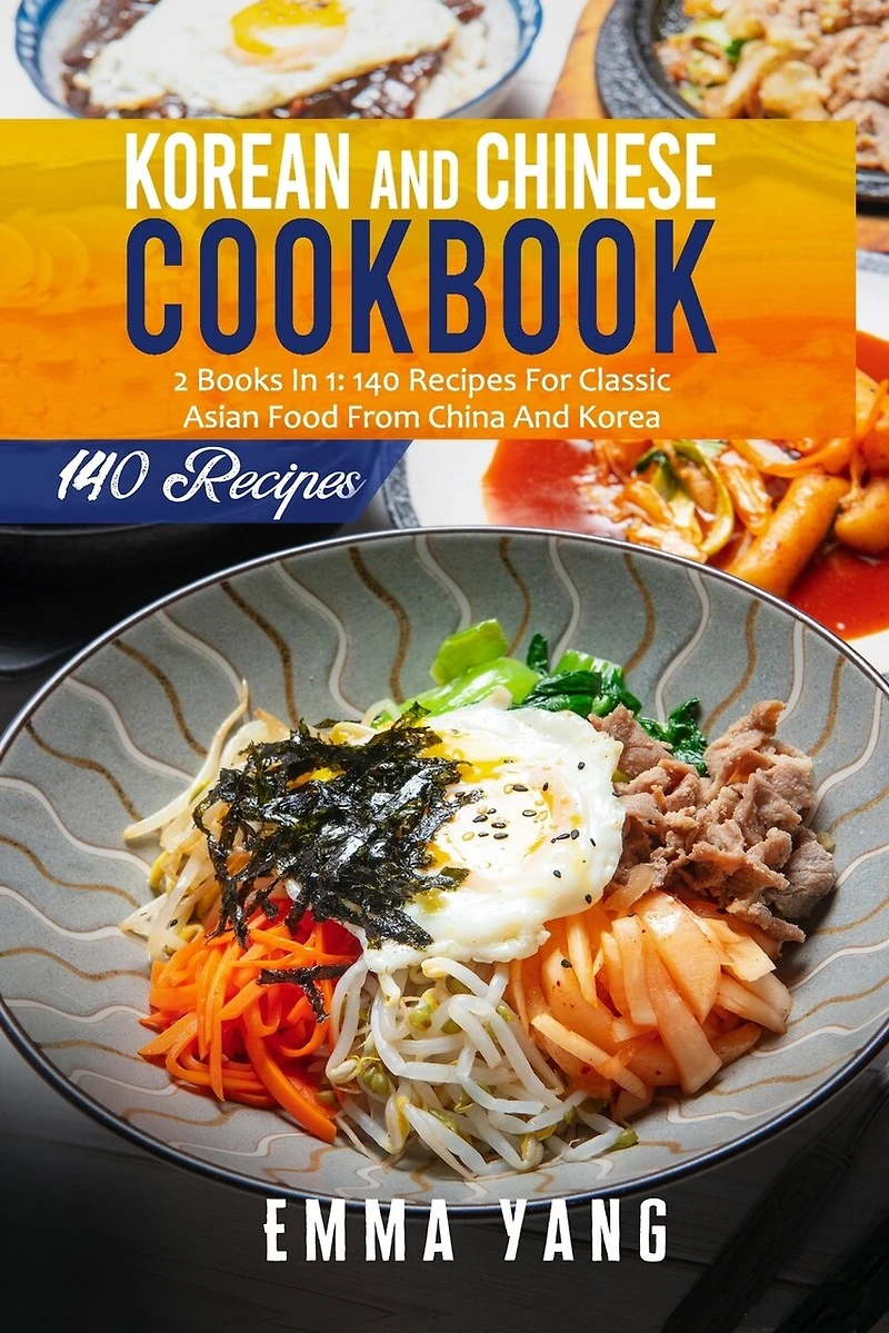 Korean And Chinese Cookbook: 2 Books In 1: 140 Recipes For Classic Asian Food From China And Korea