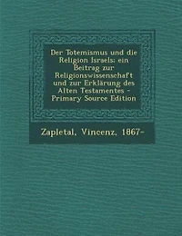 Der Totemismus und die Religion Israels; ein Beitrag zur Religionswissenschaft Erklärung des Alten Testamentes