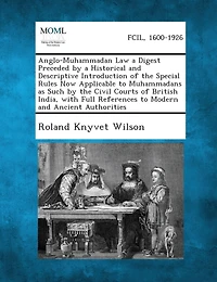 Anglo-Muhammadan Law a Digest Preceded by a Historical and Descriptive Introduction of the Special Rules Now Applicable to Muhammadans as Such by the