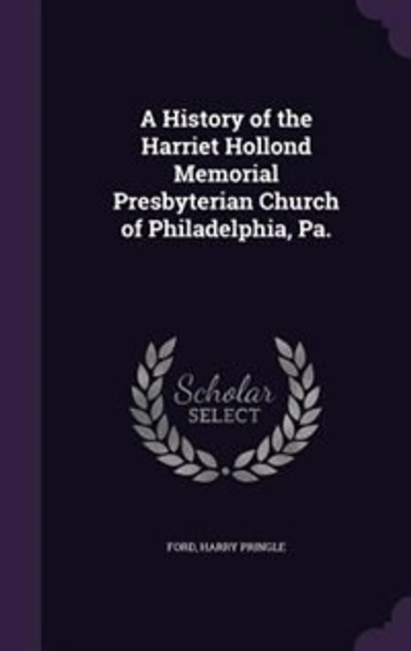 A History of the Harriet Hollond Memorial Presbyterian Church Philadelphia, Pa (Classic Reprint)