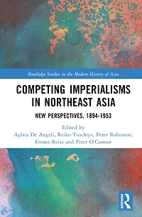 Competing Imperialisms Northeast Asia: New Perspectives, 1894-1953