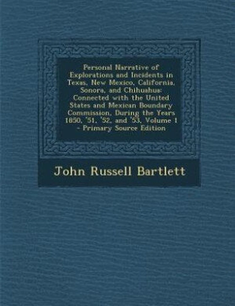 Personal Narrative Of Explorations & Incidents Texas, New Mexico, California, Sonora, And Chihuahua: Connected With The United States Mexican Boundary Commission During 1850, '51, '52 '53,