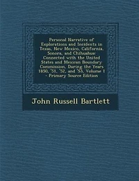Personal Narrative Of Explorations & Incidents Texas, New Mexico, California, Sonora, And Chihuahua: Connected With The United States Mexican Boundary Commission During 1850, '51, '52 '53,