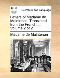Letters of Madame de Maintenon. Translated from the French. ... Volume 2 of 2