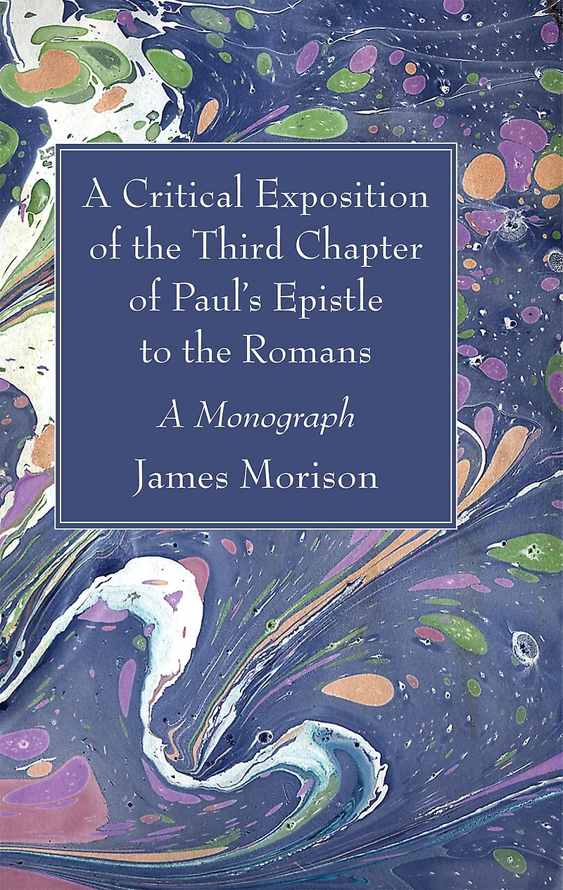 A Critical Exposition of the Third Chapter of Paul's Epistle to the Romans: A Monograph