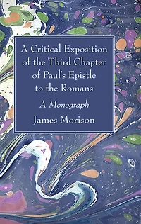 A Critical Exposition of the Third Chapter of Paul's Epistle to the Romans: A Monograph