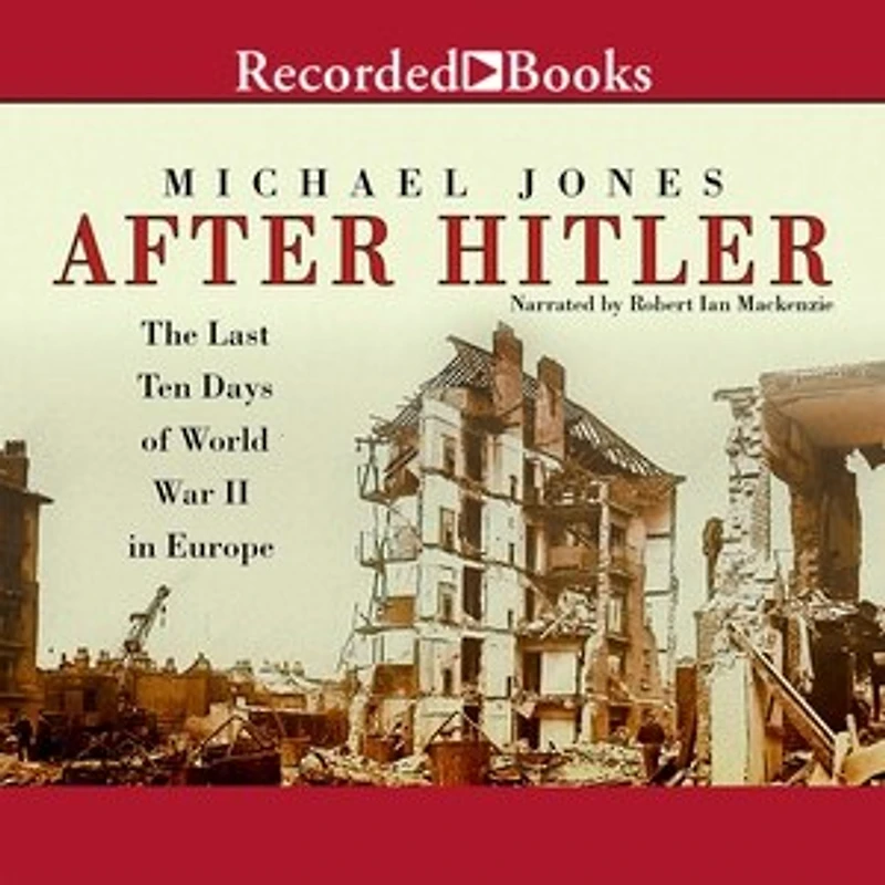 After Hitler: The Last Ten Days of World War II Europe