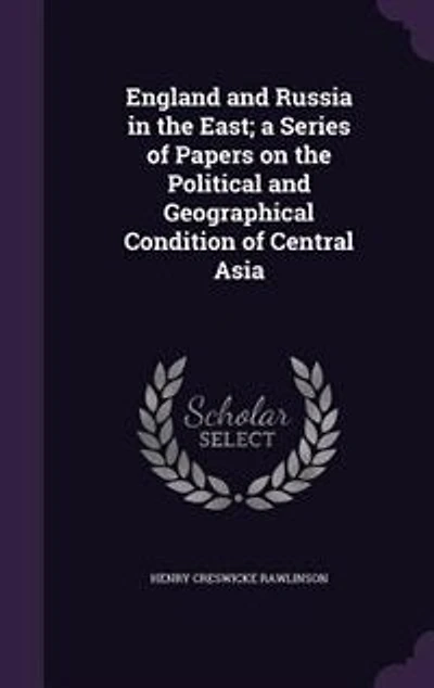 England and Russia in the East; a Series of Papers on the Political and Geographical Condition of Central Asia