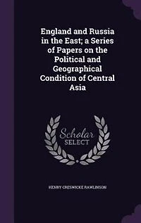 England and Russia in the East; a Series of Papers on the Political and Geographical Condition of Central Asia