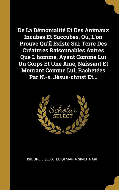 De La Démonialité Et Des Animaux Incubes Succubes, Où, L'on Prouve Qu'il Existe Sur Terre Créatures Raisonnables Autres Que L'homme, Ayant Comme Lui Un Corps Une Âme, Naissant Mourant Lui, Rachetées Par N.-s. Jésus-christ Et...