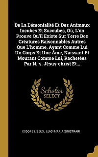 De La Démonialité Et Des Animaux Incubes Succubes, Où, L'on Prouve Qu'il Existe Sur Terre Créatures Raisonnables Autres Que L'homme, Ayant Comme Lui Un Corps Une Âme, Naissant Mourant Lui, Rachetées Par N.-s. Jésus-christ Et...