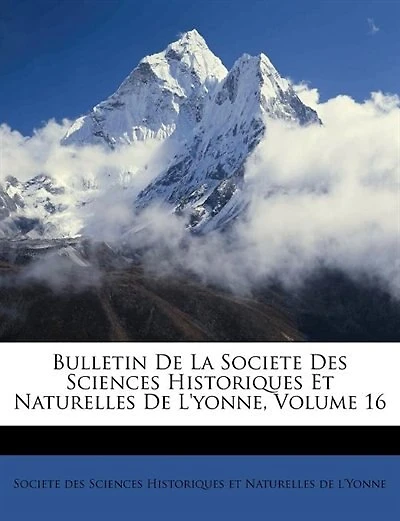 Bulletin De La Societe Des Sciences Historiques Et Naturelles De L'yonne, Volume 16