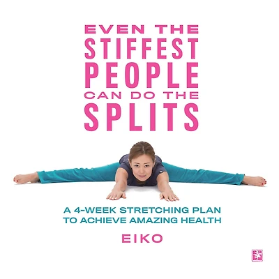 Even the Stiffest People Can Do Splits: A 4-Week Stretching Plan to Achieve Amazing Health