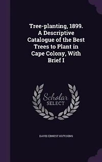 Tree-planting, 1899. A Descriptive Catalogue of the Best Trees to Plant Cape Colony, With Brief I