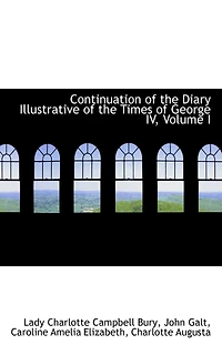 Continuation of the Diary Illustrative of the Times of George IV, Volume I