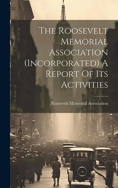 The Roosevelt Memorial Association (incorporated) A Report Of Its Activities