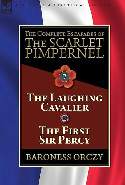 The Complete Escapades of Scarlet Pimpernel: Volume 7-The Laughing Cavalier and First Sir Percy