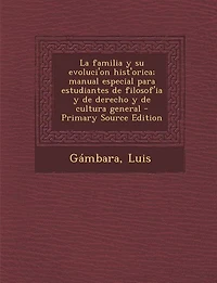 La Familia y Su Evoluci'on Hist'orica: Manual Especial para Estudiantes de Filosof'ia Derecho Cultura General (Classic Reprint)