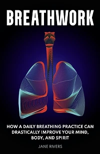 Breathwork: How A Daily Breathing Practice Can Drastically Improve Your Mind, Body, And Spirit