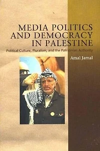 Media Politics and Democracy Palestine: Political Culture, Pluralism the Palestinian Authority
