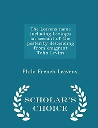 The Leavens name including Levings; an account of the posterity descending from emigrant John Levins - Scholar's Choice Edition
