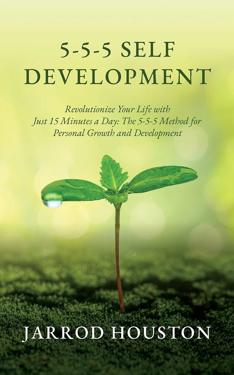 5-5-5 Self Development: Revolutionize Your Life with Just 15 Minutes a Day: The 5-5-5 Method for Personal Growth and Development