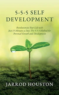 5-5-5 Self Development: Revolutionize Your Life with Just 15 Minutes a Day: The 5-5-5 Method for Personal Growth and Development