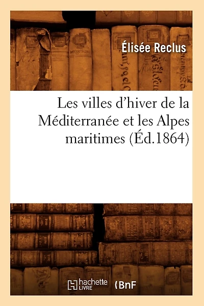 Les Villes d'Hiver de la Méditerranée Et Les Alpes Maritimes (Éd.1864)