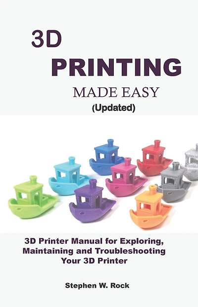 3D PRINTING MADE EASY (updated): 3D Printer Manual for Exploring, Maintaining and Troubleshooting Your 3D Printer