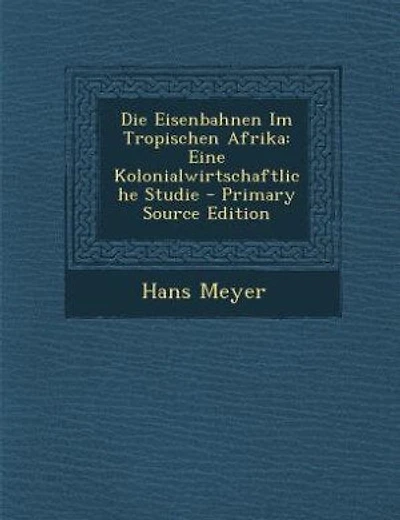 Die Eisenbahnen im Tropischen Afrika: Eine Kolonialwirtschaftliche Studie (Classic Reprint)
