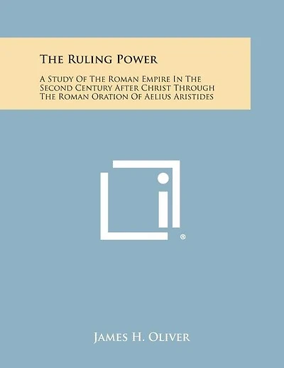 The Ruling Power: A Study of the Roman Empire in the Second Century After Christ Through the Roman Oration of Aelius Aristides