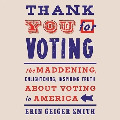 Thank You For Voting: The Maddening, Enlightening, Inspiring Truth About Voting America