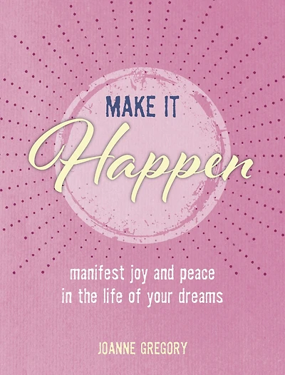 Make It Happen: Manifest Joy And Peace In The Life Of Your Dreams