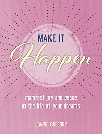 Make It Happen: Manifest Joy And Peace In The Life Of Your Dreams