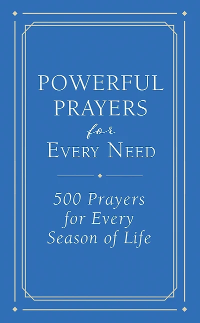 Powerful Prayers For Every Need: 500 Prayers For Every Season Of Life