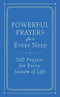 Powerful Prayers For Every Need: 500 Prayers For Every Season Of Life