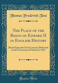 the Place of Reign Edward II English History: Based Upon Ford Lectures Delivered University Oxford 1913 (Classic Reprint)