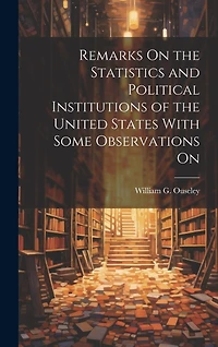 Remarks On the Statistics and Political Institutions of the United States With Some Observations On