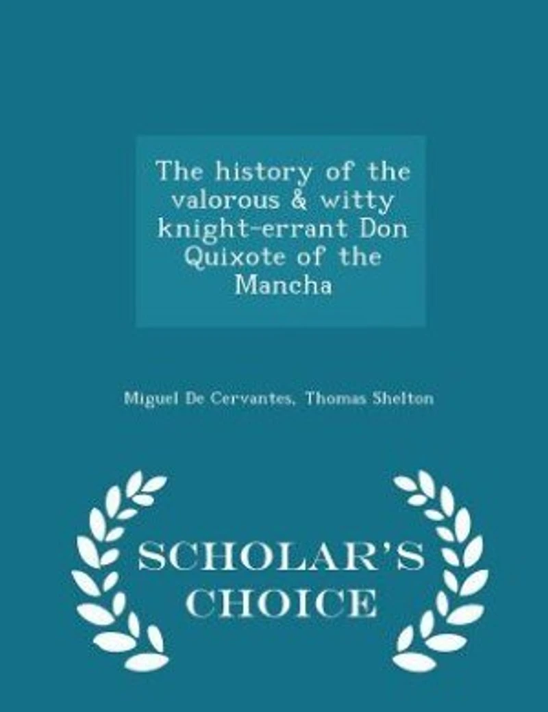 The history of the valorous & witty knight-errant Don Quixote of the Mancha - Scholar's Choice Edition